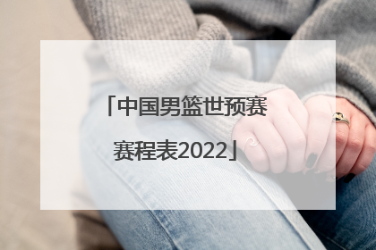 「中国男篮世预赛赛程表2022」2023年世预赛中国男篮赛程表