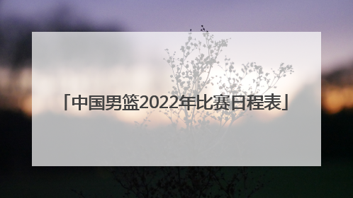 中国男篮2022年比赛日程表