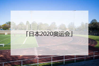 「日本2020奥运会」日本2020奥运会花了多少钱