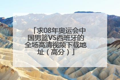 求08年奥运会中国男篮VS西班牙的全场高清视频下载地址（高分）