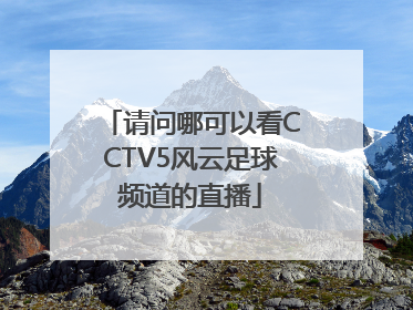 请问哪可以看CCTV5风云足球频道的直播