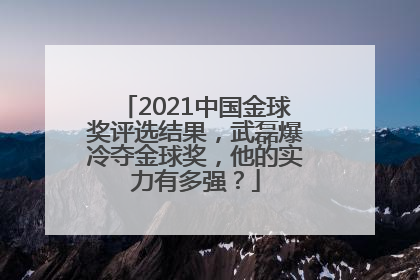 2021中国金球奖评选结果，武磊爆冷夺金球奖，他的实力有多强？