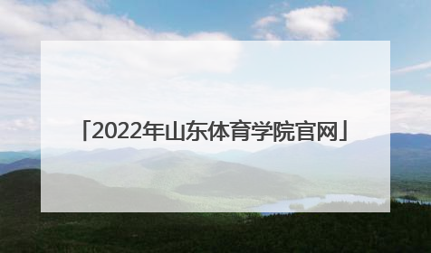 「2022年山东体育学院官网」山东体育学院2022年分数线