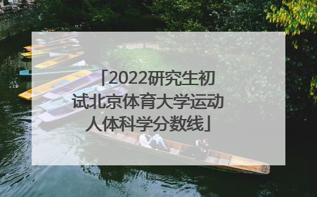 2022研究生初试北京体育大学运动人体科学分数线