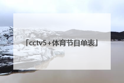 「cctv5+体育节目单表」CCTV5体育节目单