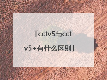 cctv5与cctv5+有什么区别