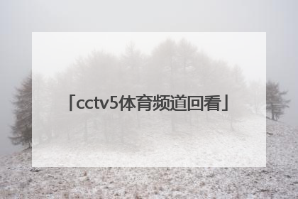 「cctv5体育频道回看」CCTV5体育频道高清直播